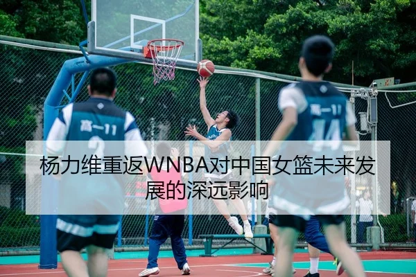 杨力维重返WNBA对中国女篮未来发展的深远影响
